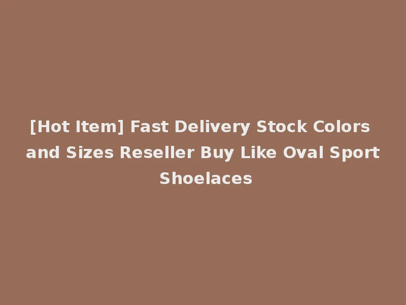 [Hot Item] Fast Delivery Stock Colors and Sizes Reseller Buy Like Oval Sport Shoelaces