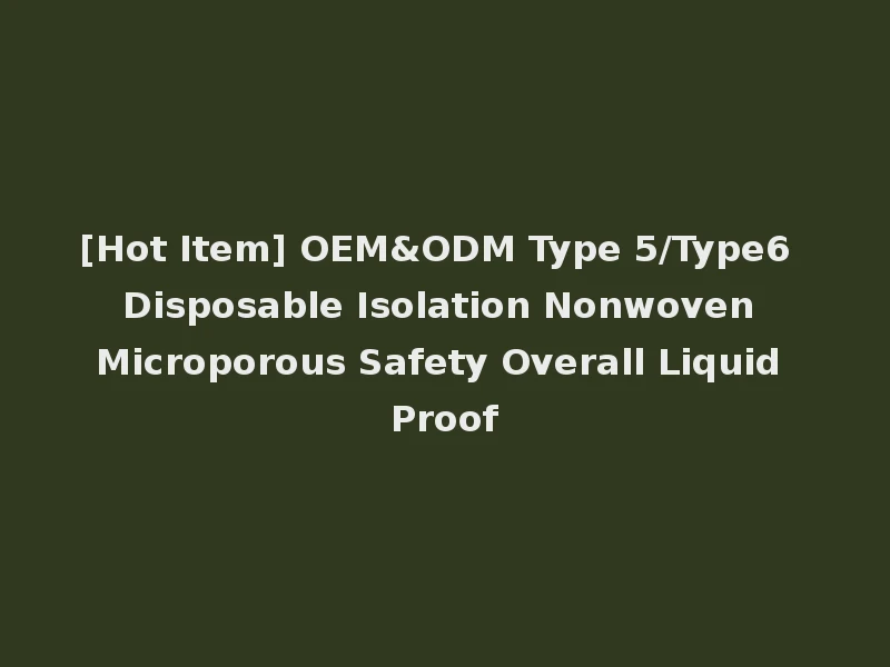 [Hot Item] OEM&ODM Type 5/Type6 Disposable Isolation Nonwoven Microporous Safety Overall Liquid Proof