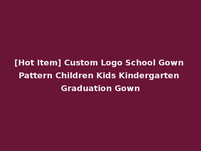 [Hot Item] Custom Logo School Gown Pattern Children Kids Kindergarten Graduation Gown