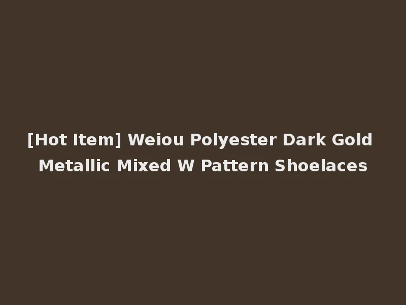 [Hot Item] Weiou Polyester Dark Gold Metallic Mixed W Pattern Shoelaces
