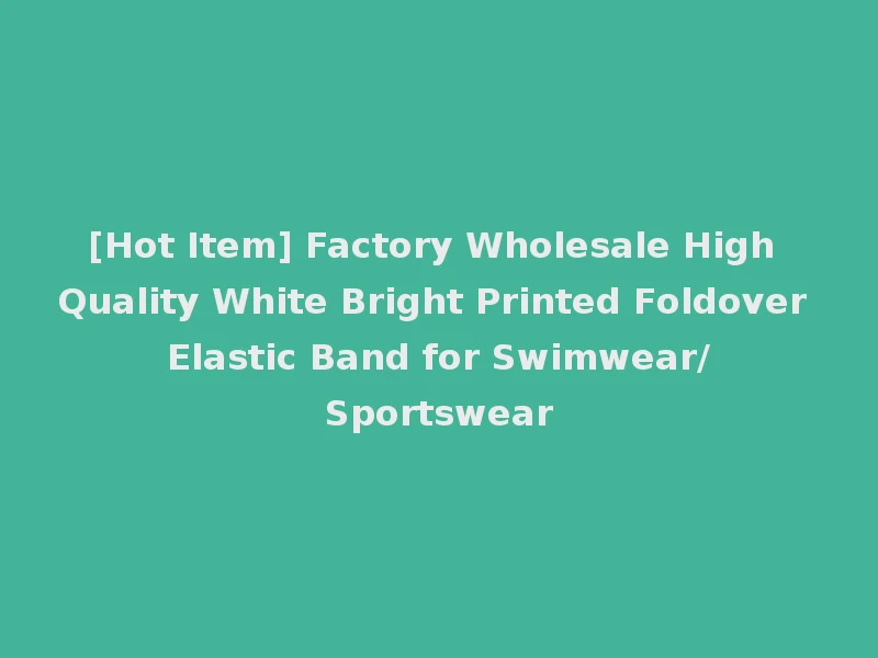 [Hot Item] Factory Wholesale High Quality White Bright Printed Foldover Elastic Band for Swimwear/Sportswear