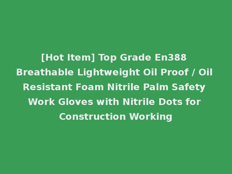 [Hot Item] Top Grade En388 Breathable Lightweight Oil Proof / Oil Resistant Foam Nitrile Palm Safety Work Gloves with Nitrile Dots for Construction Working