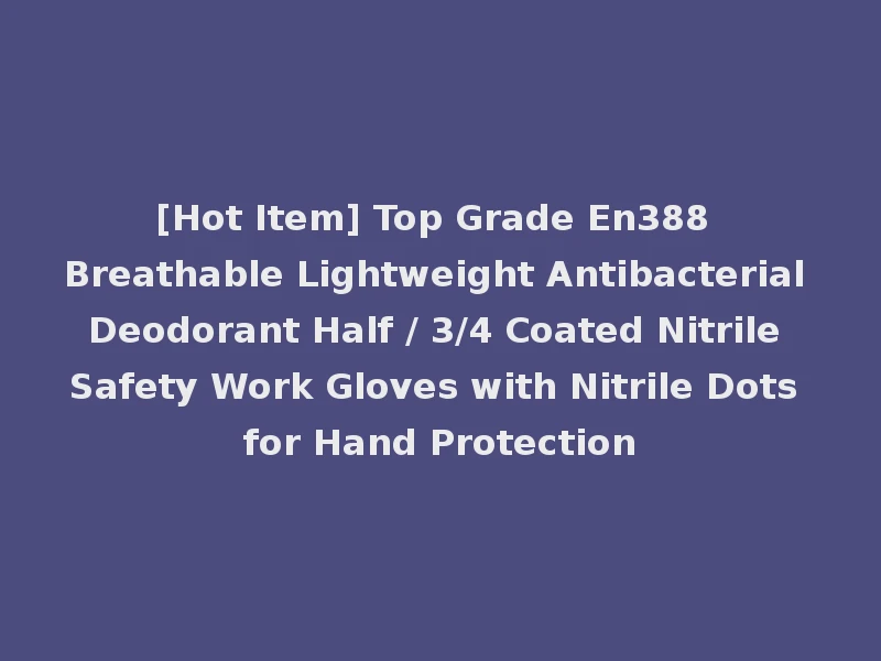 [Hot Item] Top Grade En388 Breathable Lightweight Antibacterial Deodorant Half / 3/4 Coated Nitrile Safety Work Gloves with Nitrile Dots for Hand Protection
