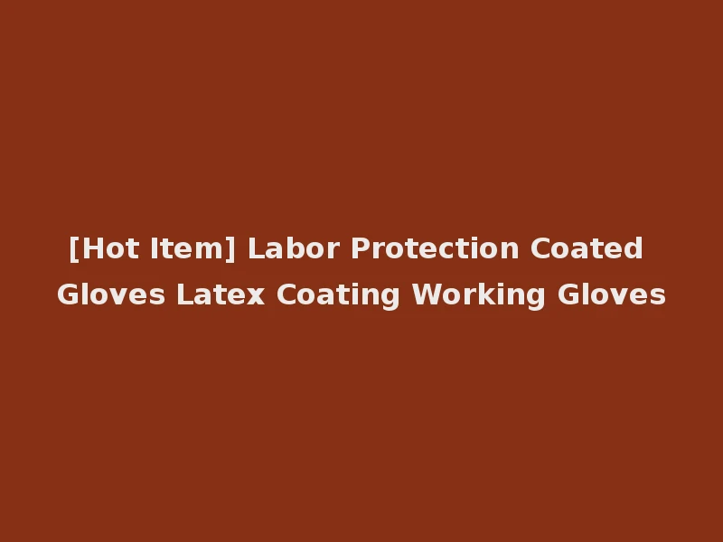 [Hot Item] Labor Protection Coated Gloves Latex Coating Working Gloves