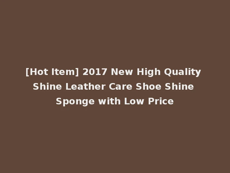 [Hot Item] 2017 New High Quality Shine Leather Care Shoe Shine Sponge with Low Price