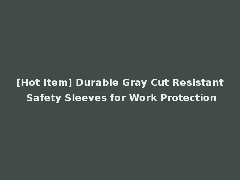 [Hot Item] Durable Gray Cut Resistant Safety Sleeves for Work Protection
