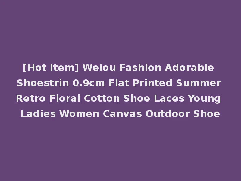 [Hot Item] Weiou Fashion Adorable Shoestrin 0.9cm Flat Printed Summer Retro Floral Cotton Shoe Laces Young Ladies Women Canvas Outdoor Shoe