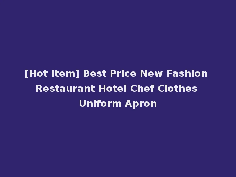 [Hot Item] Best Price New Fashion Restaurant Hotel Chef Clothes Uniform Apron