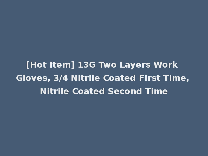 [Hot Item] 13G Two Layers Work Gloves, 3/4 Nitrile Coated First Time, Nitrile Coated Second Time