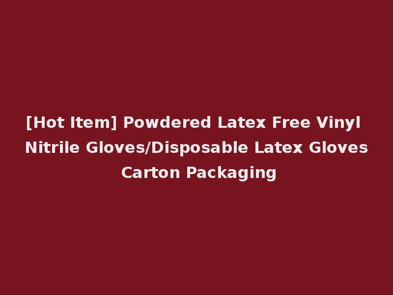 [Hot Item] Powdered Latex Free Vinyl Nitrile Gloves/Disposable Latex Gloves Carton Packaging