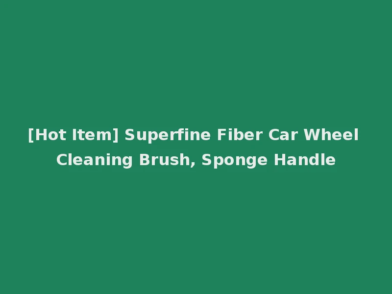 [Hot Item] Superfine Fiber Car Wheel Cleaning Brush, Sponge Handle