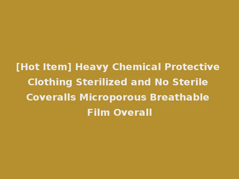 [Hot Item] Heavy Chemical Protective Clothing Sterilized and No Sterile Coveralls Microporous Breathable Film Overall