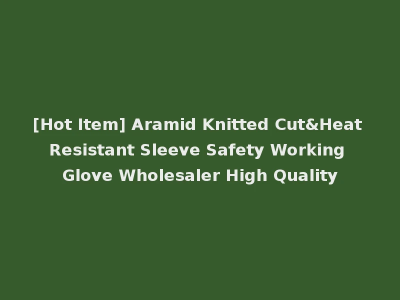 [Hot Item] Aramid Knitted Cut&Heat Resistant Sleeve Safety Working Glove Wholesaler High Quality