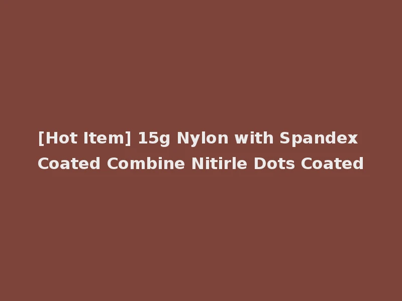 [Hot Item] 15g Nylon with Spandex Coated Combine Nitirle Dots Coated