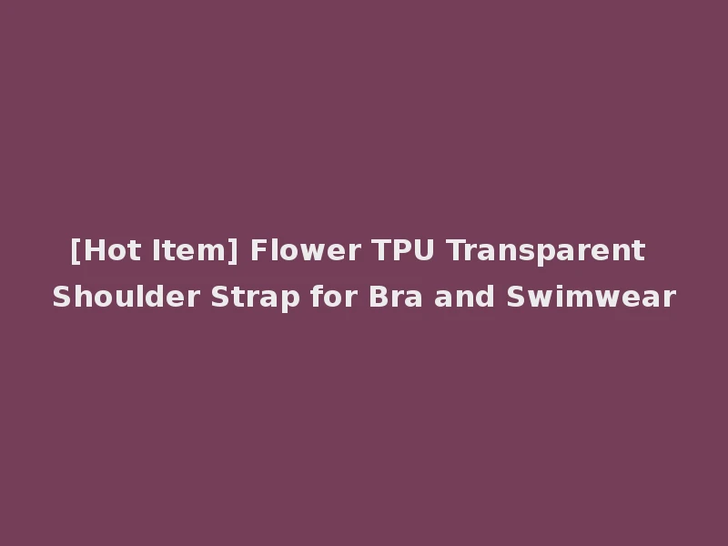 [Hot Item] Flower TPU Transparent Shoulder Strap for Bra and Swimwear