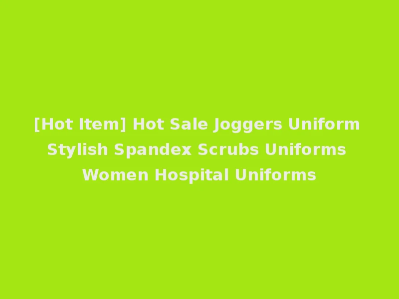 [Hot Item] Hot Sale Joggers Uniform Stylish Spandex Scrubs Uniforms Women Hospital Uniforms