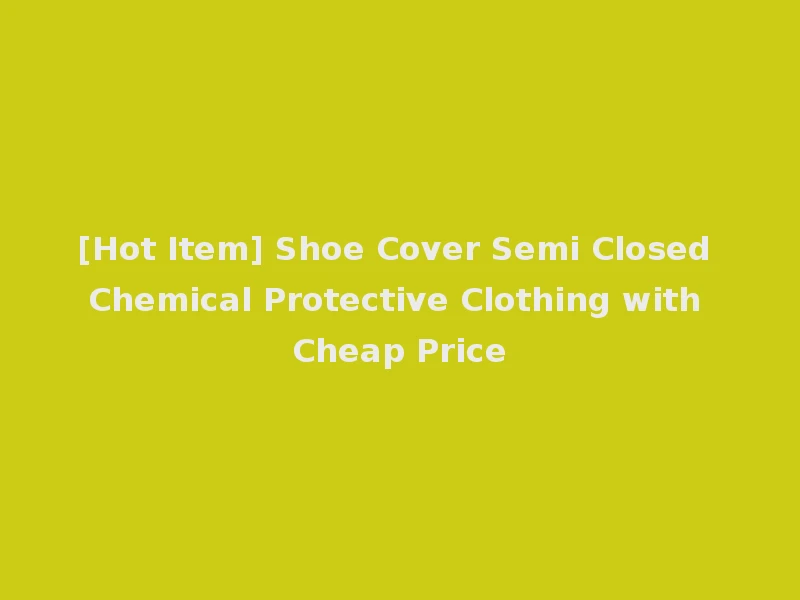 [Hot Item] Shoe Cover Semi Closed Chemical Protective Clothing with Cheap Price
