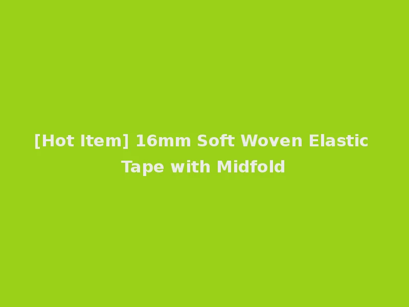 [Hot Item] 16mm Soft Woven Elastic Tape with Midfold