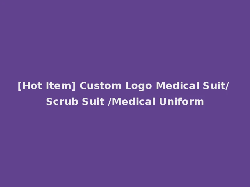 [Hot Item] Custom Logo Medical Suit/ Scrub Suit /Medical Uniform