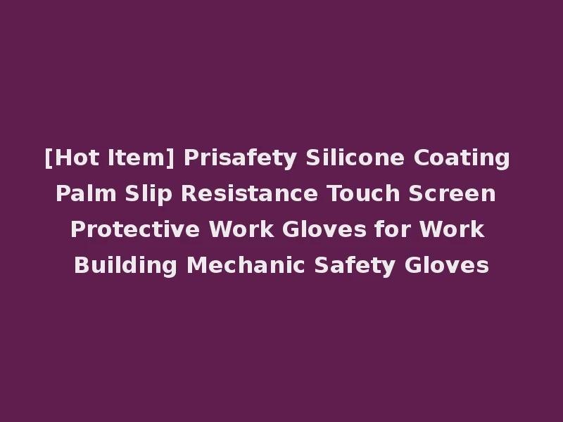 [Hot Item] Prisafety Silicone Coating Palm Slip Resistance Touch Screen Protective Work Gloves for Work Building Mechanic Safety Gloves