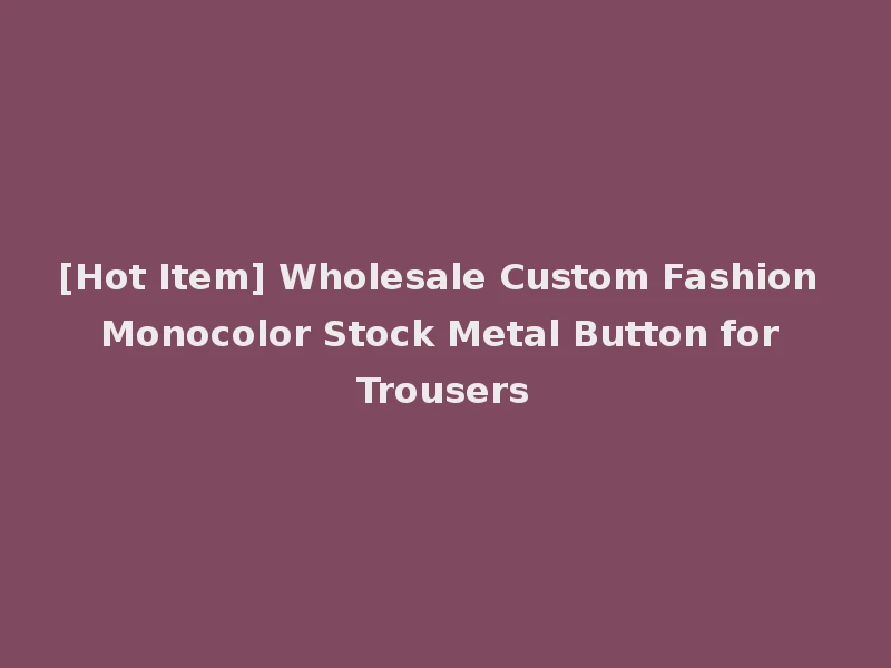 [Hot Item] Wholesale Custom Fashion Monocolor Stock Metal Button for Trousers