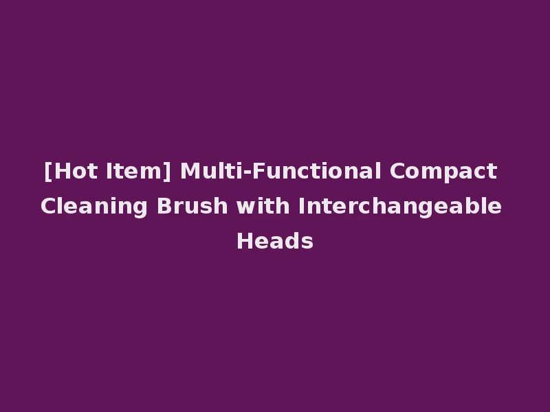[Hot Item] Multi-Functional Compact Cleaning Brush with Interchangeable Heads