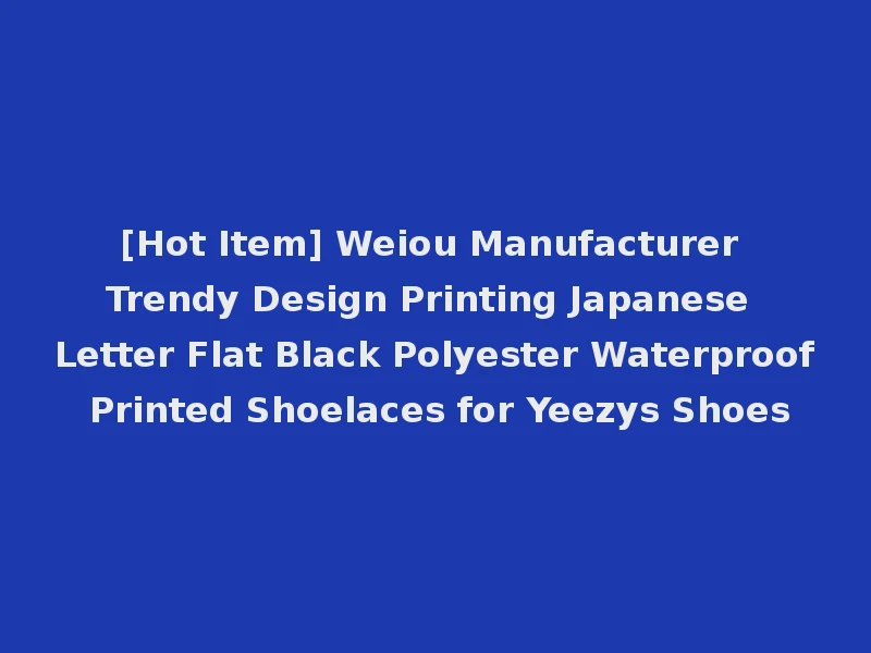 [Hot Item] Weiou Manufacturer Trendy Design Printing Japanese Letter Flat Black Polyester Waterproof Printed Shoelaces for Yeezys Shoes