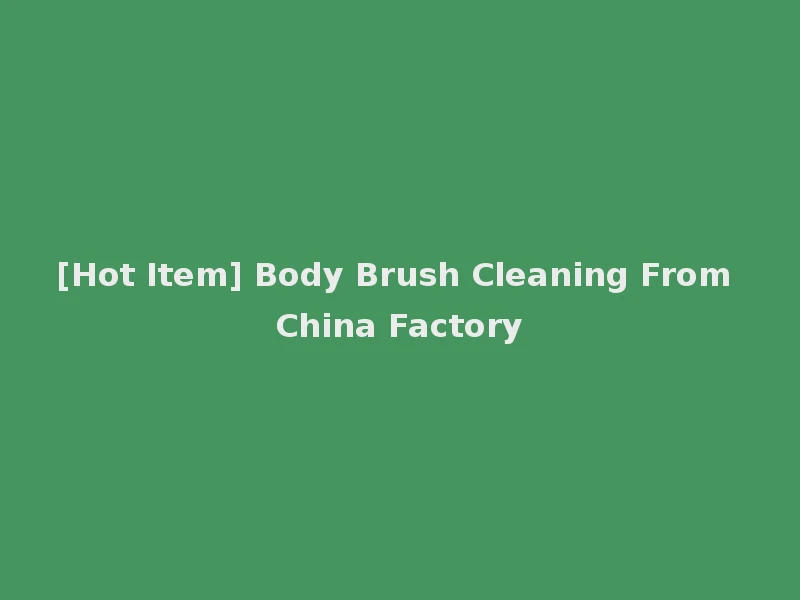 [Hot Item] Body Brush Cleaning From China Factory