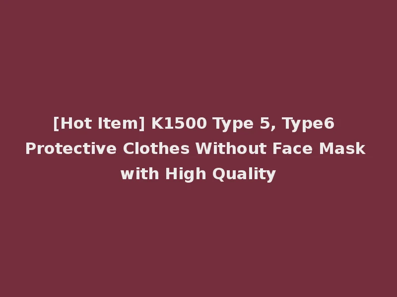 [Hot Item] K1500 Type 5, Type6 Protective Clothes Without Face Mask with High Quality