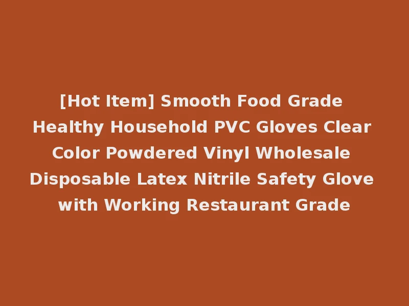 [Hot Item] Smooth Food Grade Healthy Household PVC Gloves Clear Color Powdered Vinyl Wholesale Disposable Latex Nitrile Safety Glove with Working Restaurant Grade