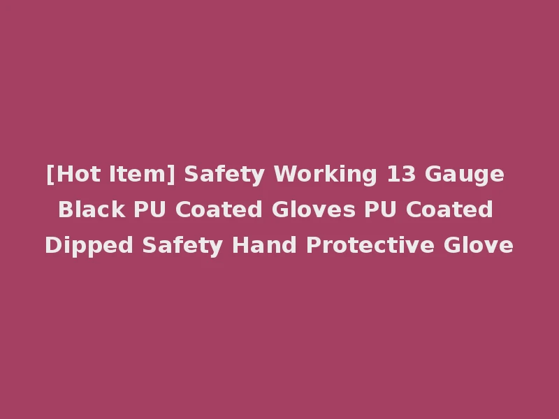 [Hot Item] Safety Working 13 Gauge Black PU Coated Gloves PU Coated Dipped Safety Hand Protective Glove