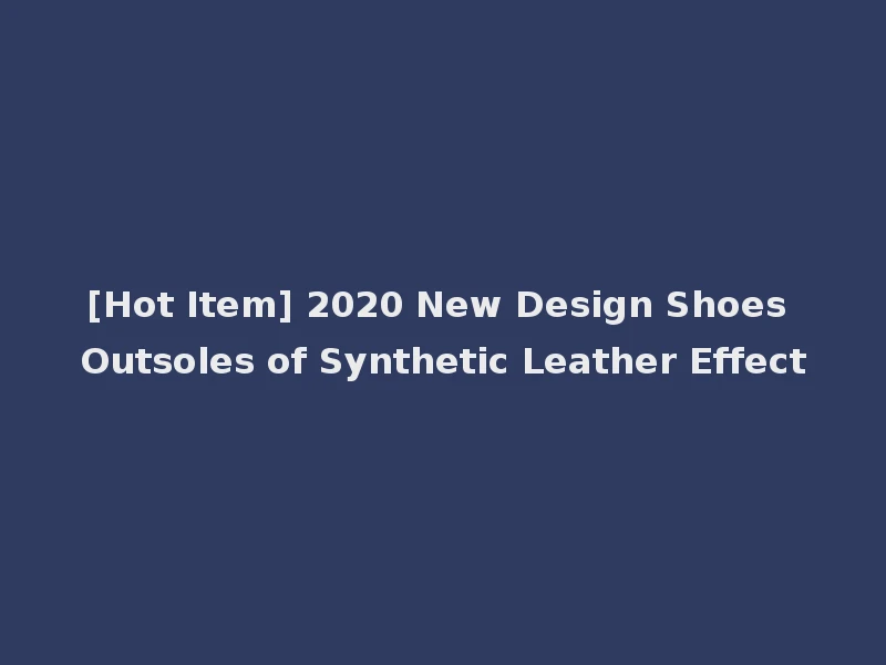 [Hot Item] 2020 New Design Shoes Outsoles of Synthetic Leather Effect