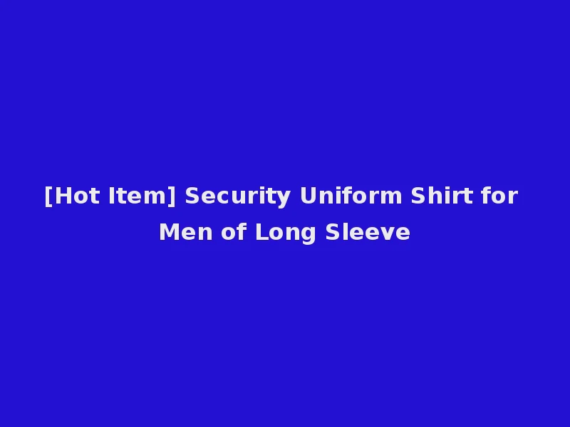 [Hot Item] Security Uniform Shirt for Men of Long Sleeve