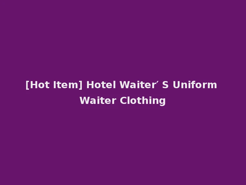 [Hot Item] Hotel Waiter′ S Uniform Waiter Clothing