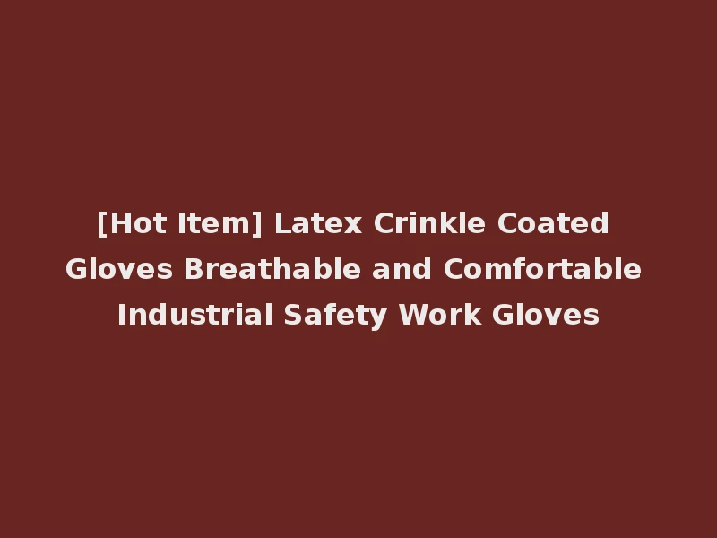 [Hot Item] Latex Crinkle Coated Gloves Breathable and Comfortable Industrial Safety Work Gloves