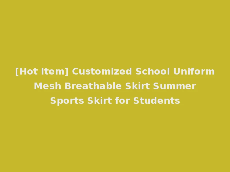 [Hot Item] Customized School Uniform Mesh Breathable Skirt Summer Sports Skirt for Students