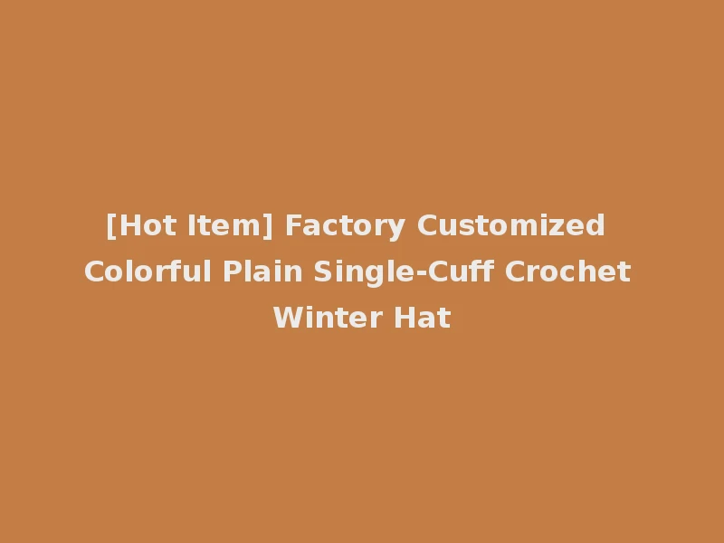 [Hot Item] Factory Customized Colorful Plain Single-Cuff Crochet Winter Hat