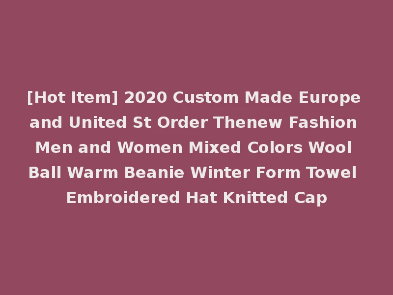 [Hot Item] 2020 Custom Made Europe and United St Order Thenew Fashion Men and Women Mixed Colors Wool Ball Warm Beanie Winter Form Towel Embroidered Hat Knitted Cap