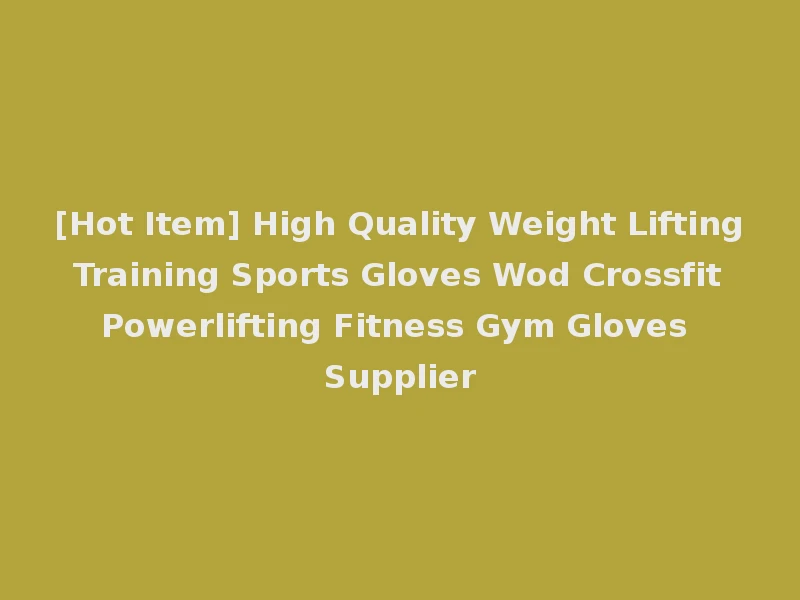 [Hot Item] High Quality Weight Lifting Training Sports Gloves Wod Crossfit Powerlifting Fitness Gym Gloves Supplier