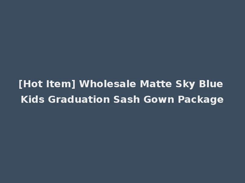 [Hot Item] Wholesale Matte Sky Blue Kids Graduation Sash Gown Package