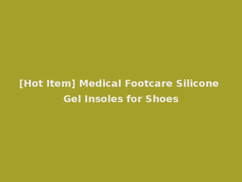 [Hot Item] Medical Footcare Silicone Gel Insoles for Shoes