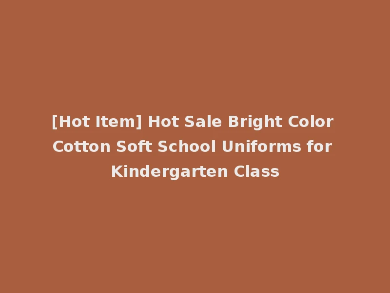 [Hot Item] Hot Sale Bright Color Cotton Soft School Uniforms for Kindergarten Class