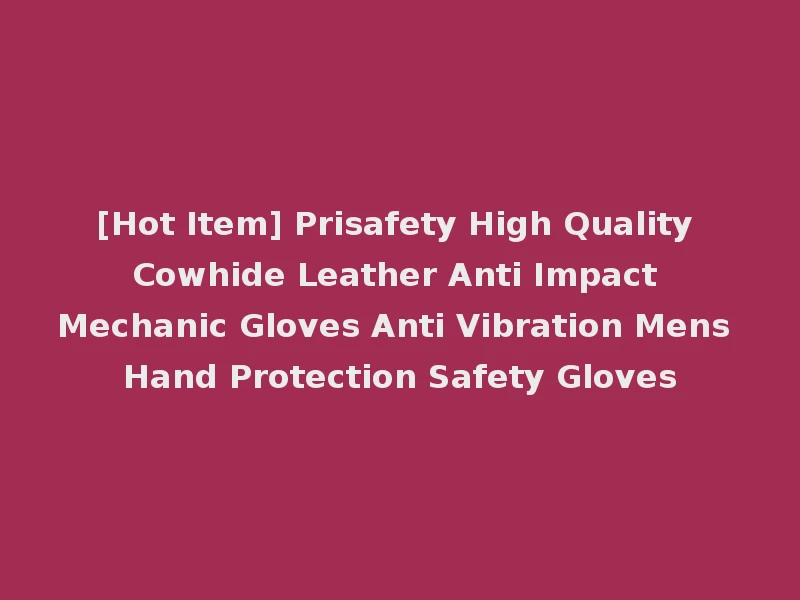 [Hot Item] Prisafety High Quality Cowhide Leather Anti Impact Mechanic Gloves Anti Vibration Mens Hand Protection Safety Gloves