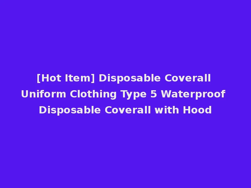 [Hot Item] Disposable Coverall Uniform Clothing Type 5 Waterproof Disposable Coverall with Hood
