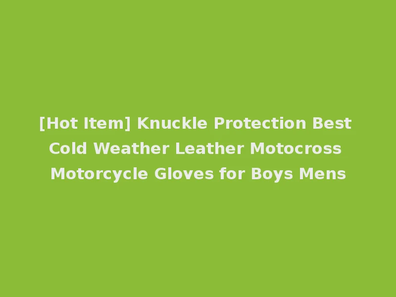 [Hot Item] Knuckle Protection Best Cold Weather Leather Motocross Motorcycle Gloves for Boys Mens