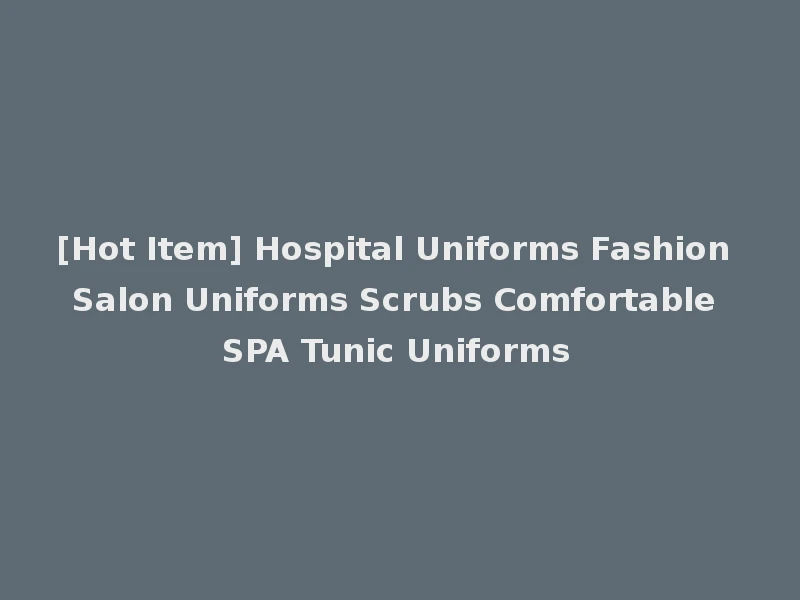 [Hot Item] Hospital Uniforms Fashion Salon Uniforms Scrubs Comfortable SPA Tunic Uniforms