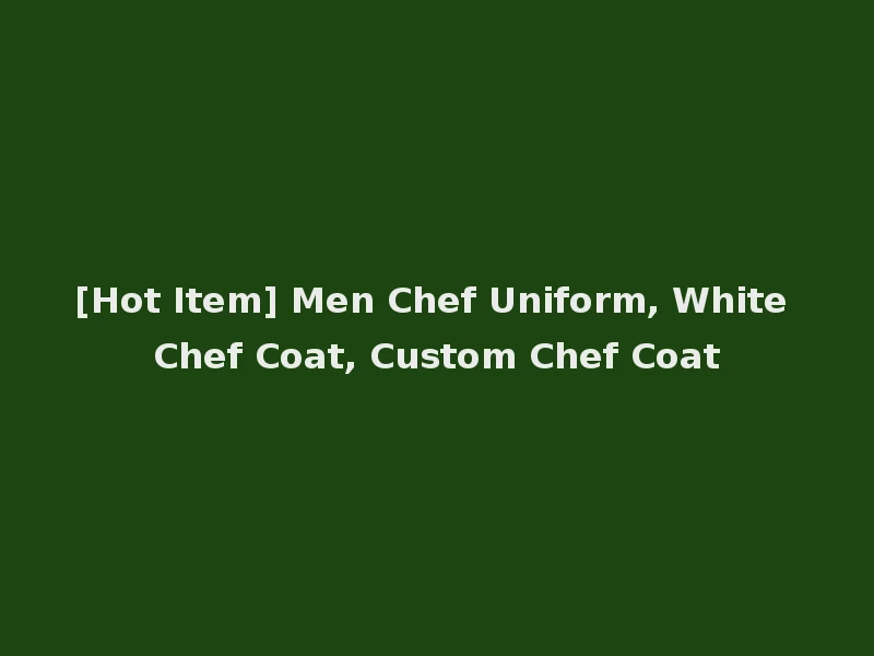 [Hot Item] Men Chef Uniform, White Chef Coat, Custom Chef Coat