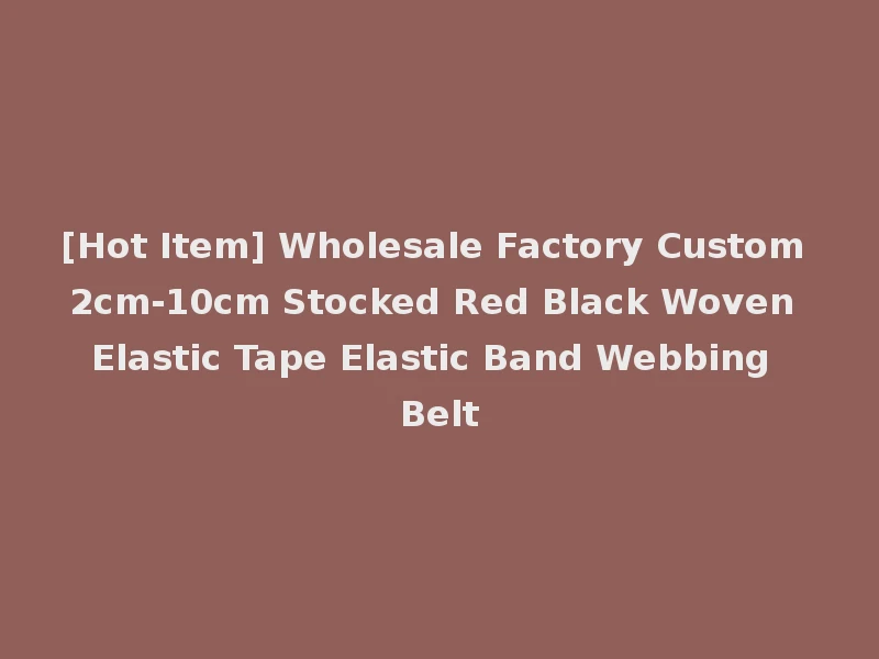 [Hot Item] Wholesale Factory Custom 2cm-10cm Stocked Red Black Woven Elastic Tape Elastic Band Webbing Belt
