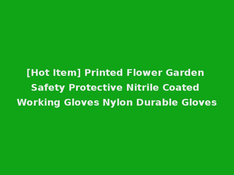 [Hot Item] Printed Flower Garden Safety Protective Nitrile Coated Working Gloves Nylon Durable Gloves