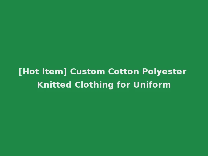 [Hot Item] Custom Cotton Polyester Knitted Clothing for Uniform